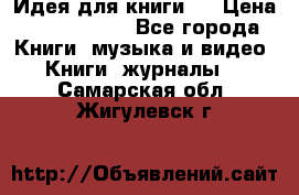 Идея для книги.  › Цена ­ 2 700 000 - Все города Книги, музыка и видео » Книги, журналы   . Самарская обл.,Жигулевск г.
